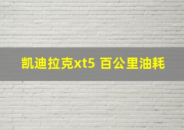 凯迪拉克xt5 百公里油耗